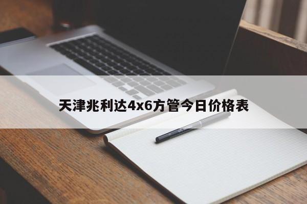 天津兆利達(dá)4x6方管今日價格表