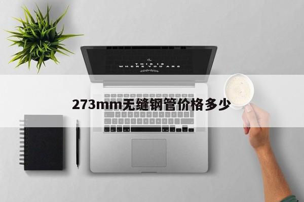 273mm無縫鋼管價(jià)格多少