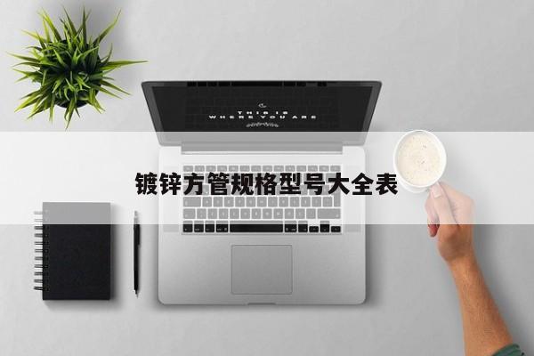 鍍鋅方管規(guī)格型號大全表
