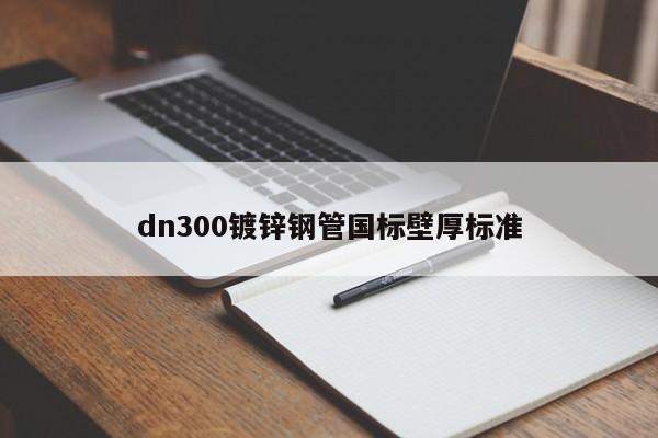 dn300鍍鋅鋼管國標壁厚標準