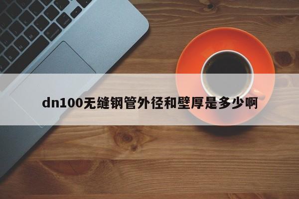 dn100無縫鋼管外徑和壁厚是多少啊