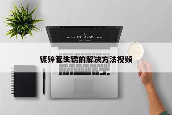 鍍鋅管生銹的解決方法視頻