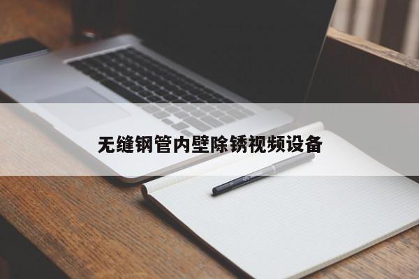 無縫鋼管內(nèi)壁除銹視頻設(shè)備
