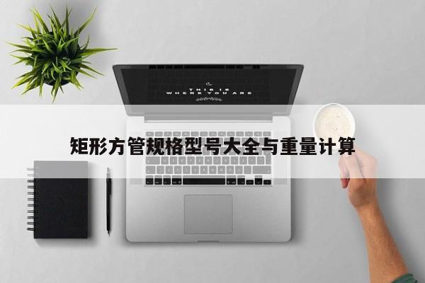 矩形方管規(guī)格型號大全與重量計(jì)算