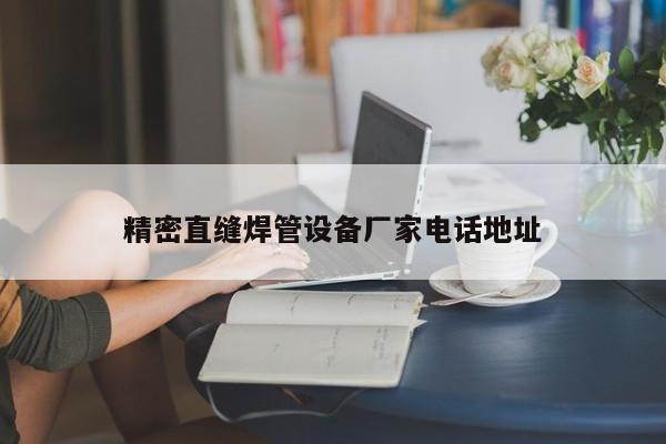 精密直縫焊管設(shè)備廠家電話地址