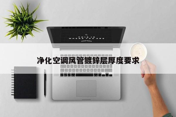 凈化空調(diào)風(fēng)管鍍鋅層厚度要求