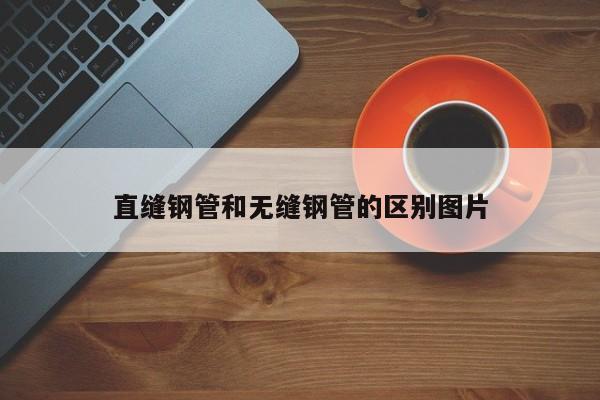 直縫鋼管和無縫鋼管的區(qū)別圖片
