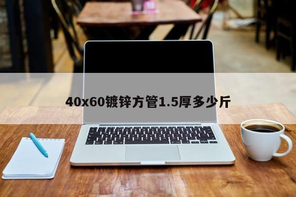 40x60鍍鋅方管1.5厚多少斤