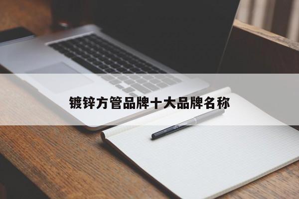 鍍鋅方管品牌十大品牌名稱