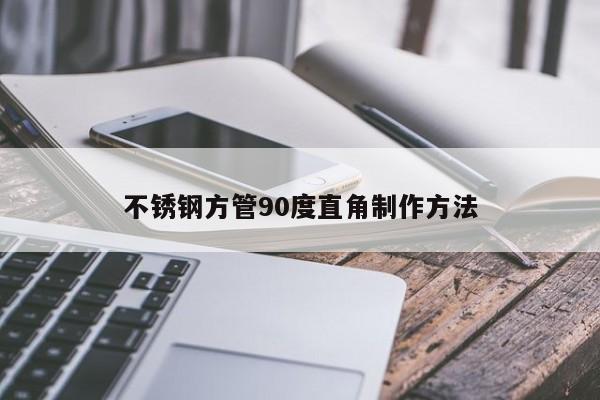 不銹鋼方管90度直角制作方法