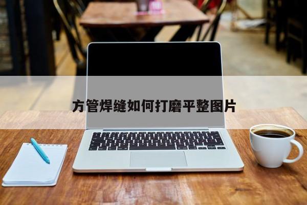 方管焊縫如何打磨平整圖片