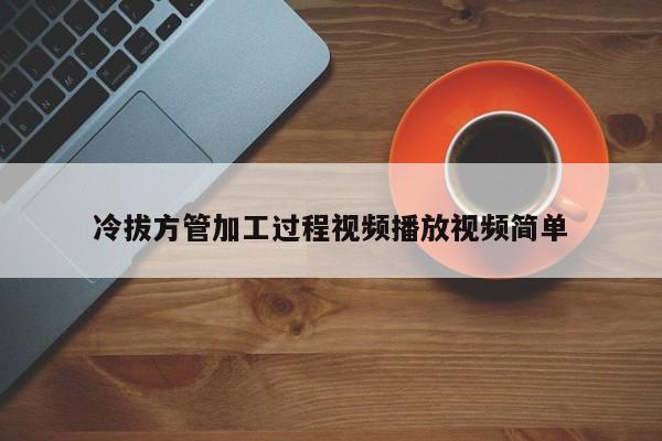 冷拔方管加工過程視頻播放視頻簡單