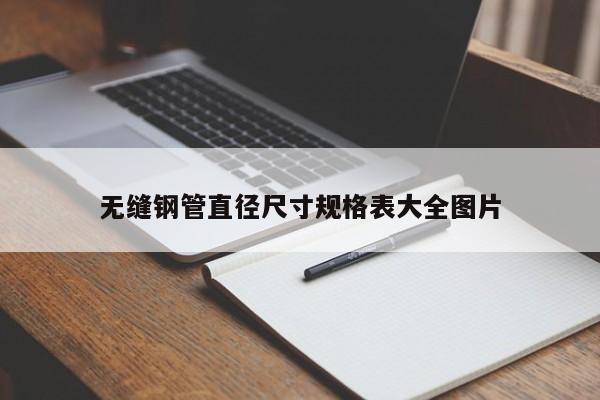 無縫鋼管直徑尺寸規(guī)格表大全圖片