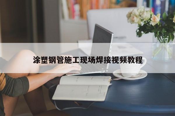 涂塑鋼管施工現場焊接視頻教程